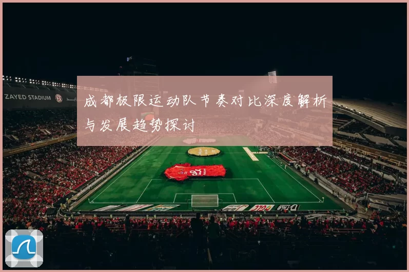 成都极限运动队节奏对比深度解析与发展趋势探讨