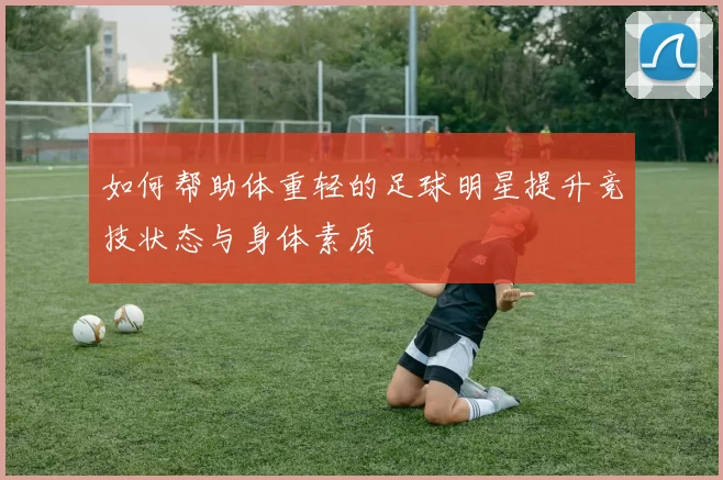如何帮助体重轻的足球明星提升竞技状态与身体素质